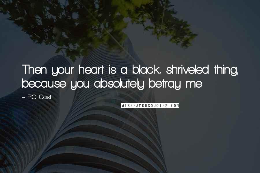 P.C. Cast Quotes: Then your heart is a black, shriveled thing, because you absolutely betray me.