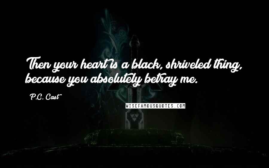 P.C. Cast Quotes: Then your heart is a black, shriveled thing, because you absolutely betray me.