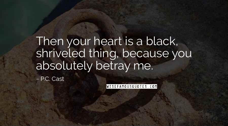 P.C. Cast Quotes: Then your heart is a black, shriveled thing, because you absolutely betray me.