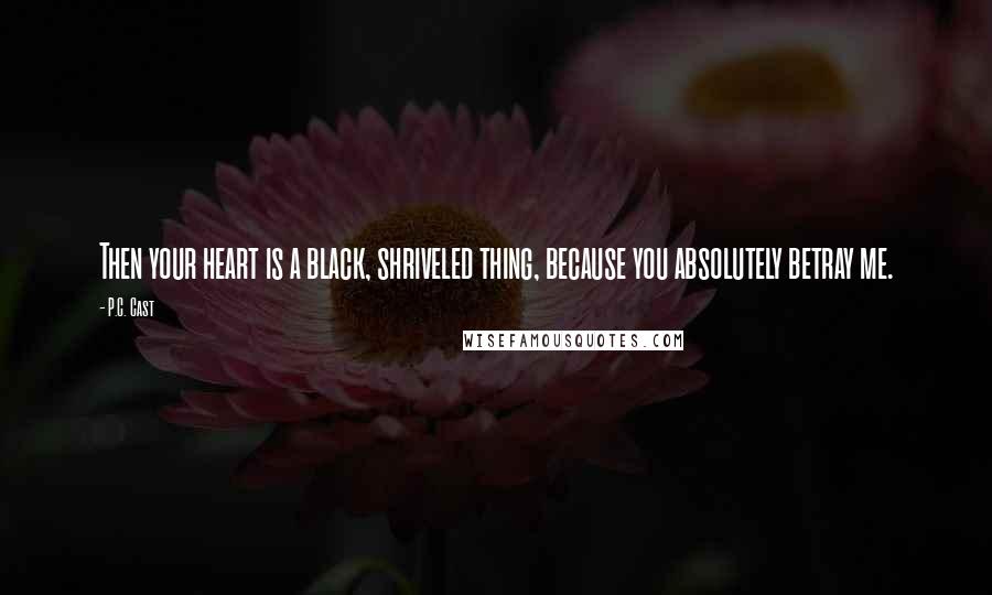 P.C. Cast Quotes: Then your heart is a black, shriveled thing, because you absolutely betray me.