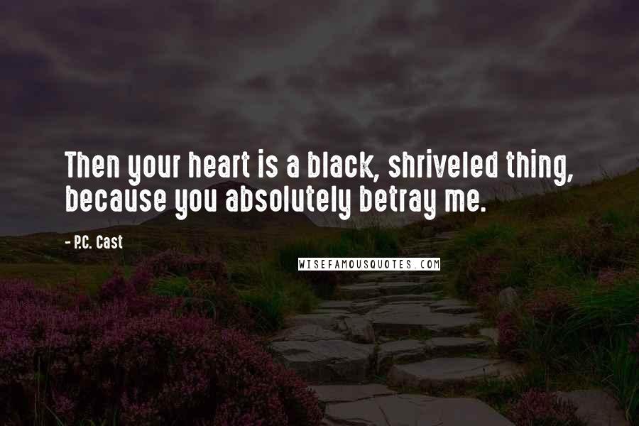 P.C. Cast Quotes: Then your heart is a black, shriveled thing, because you absolutely betray me.