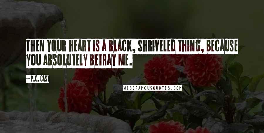 P.C. Cast Quotes: Then your heart is a black, shriveled thing, because you absolutely betray me.