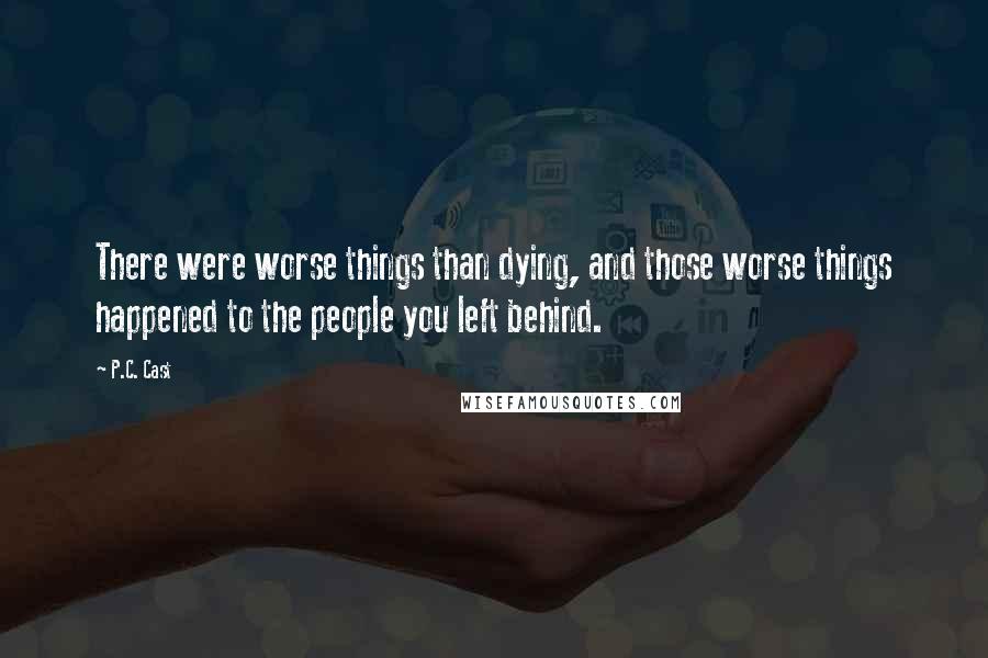 P.C. Cast Quotes: There were worse things than dying, and those worse things happened to the people you left behind.