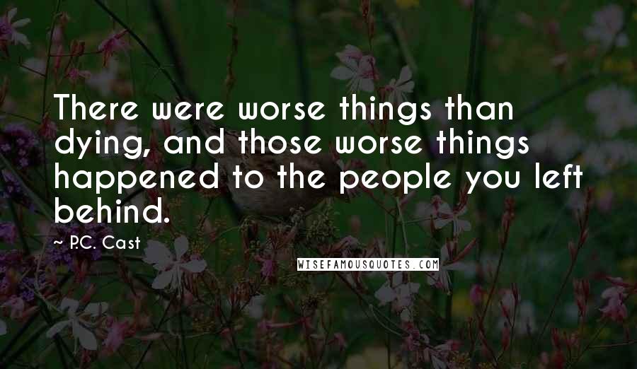 P.C. Cast Quotes: There were worse things than dying, and those worse things happened to the people you left behind.