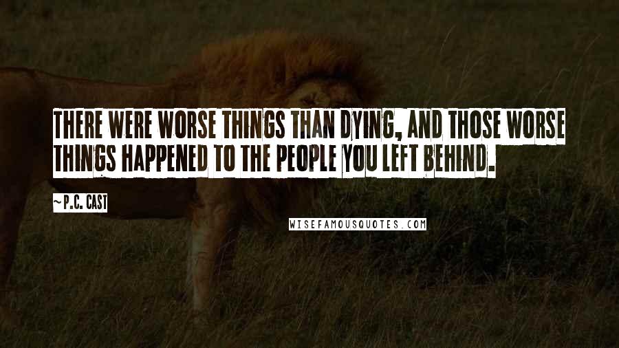 P.C. Cast Quotes: There were worse things than dying, and those worse things happened to the people you left behind.