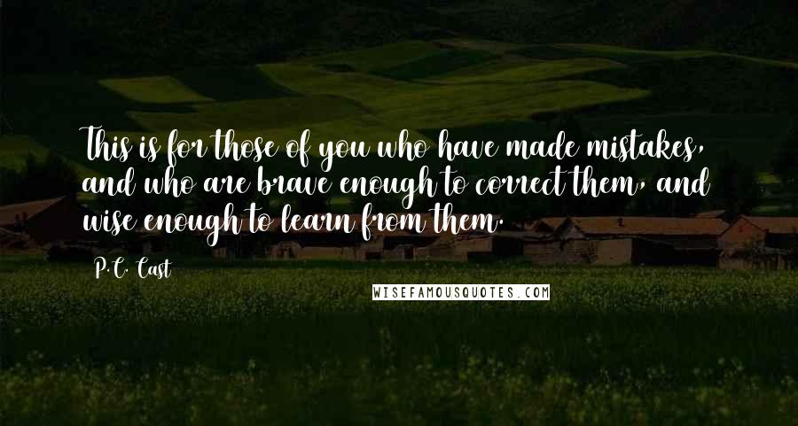 P.C. Cast Quotes: This is for those of you who have made mistakes, and who are brave enough to correct them, and wise enough to learn from them.