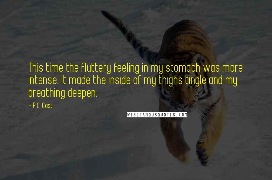 P.C. Cast Quotes: This time the fluttery feeling in my stomach was more intense. It made the inside of my thighs tingle and my breathing deepen.