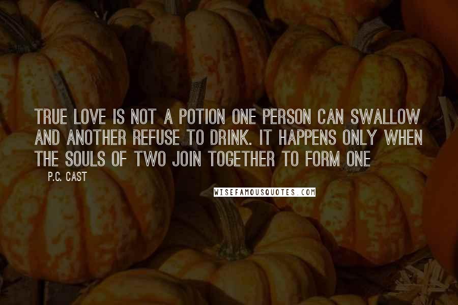 P.C. Cast Quotes: True love is not a potion one person can swallow and another refuse to drink. It happens only when the souls of two join together to form one