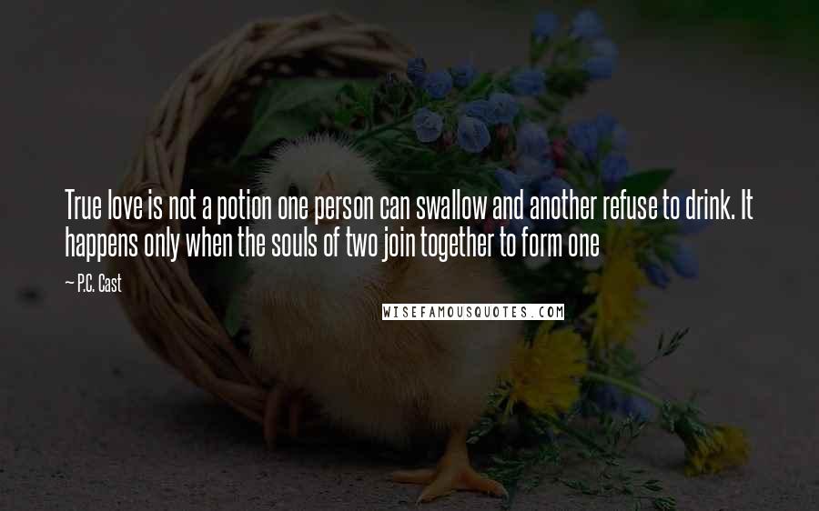 P.C. Cast Quotes: True love is not a potion one person can swallow and another refuse to drink. It happens only when the souls of two join together to form one