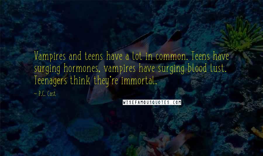 P.C. Cast Quotes: Vampires and teens have a lot in common. Teens have surging hormones, vampires have surging blood lust. Teenagers think they're immortal.