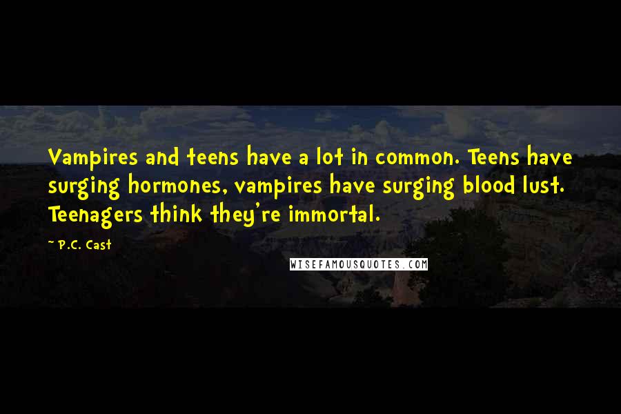 P.C. Cast Quotes: Vampires and teens have a lot in common. Teens have surging hormones, vampires have surging blood lust. Teenagers think they're immortal.