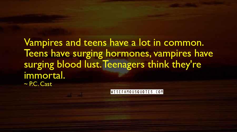 P.C. Cast Quotes: Vampires and teens have a lot in common. Teens have surging hormones, vampires have surging blood lust. Teenagers think they're immortal.