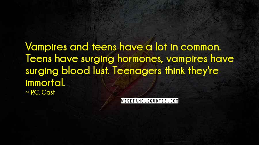 P.C. Cast Quotes: Vampires and teens have a lot in common. Teens have surging hormones, vampires have surging blood lust. Teenagers think they're immortal.