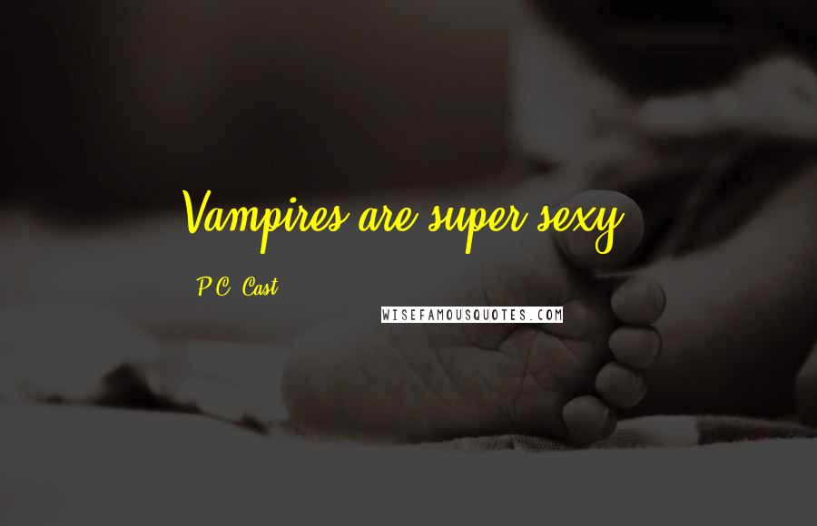 P.C. Cast Quotes: Vampires are super sexy.