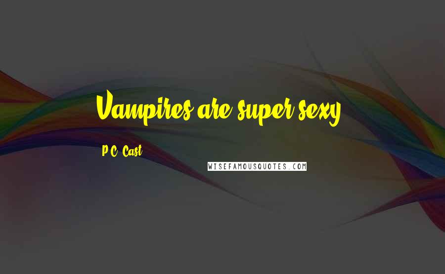 P.C. Cast Quotes: Vampires are super sexy.