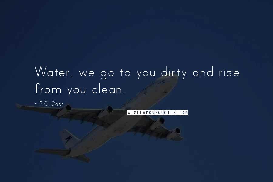 P.C. Cast Quotes: Water, we go to you dirty and rise from you clean.