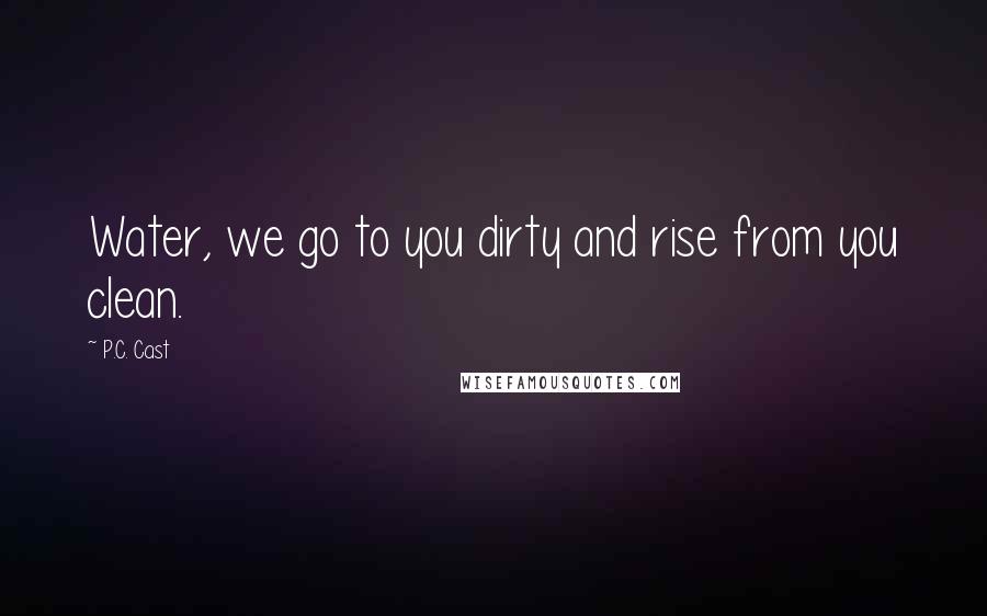 P.C. Cast Quotes: Water, we go to you dirty and rise from you clean.