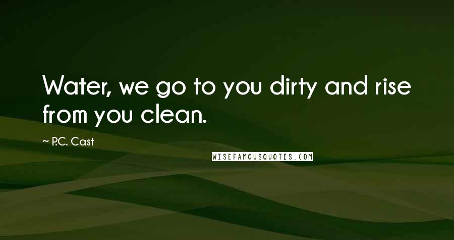 P.C. Cast Quotes: Water, we go to you dirty and rise from you clean.