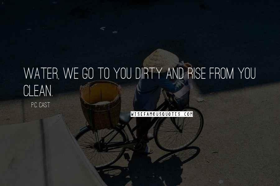 P.C. Cast Quotes: Water, we go to you dirty and rise from you clean.