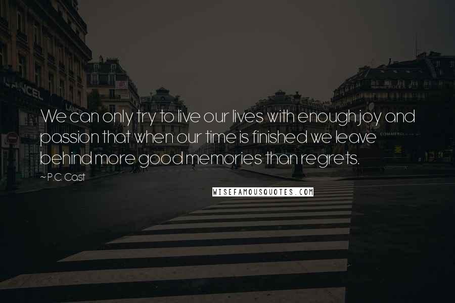 P.C. Cast Quotes: We can only try to live our lives with enough joy and passion that when our time is finished we leave behind more good memories than regrets.