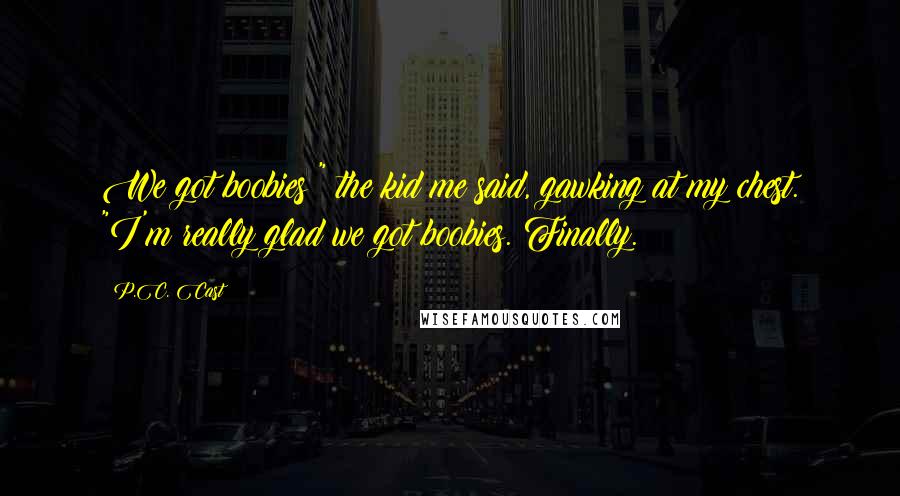 P.C. Cast Quotes: We got boobies!" the kid me said, gawking at my chest. "I'm really glad we got boobies. Finally.