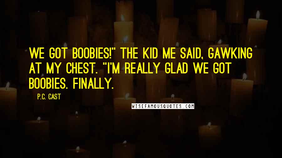 P.C. Cast Quotes: We got boobies!" the kid me said, gawking at my chest. "I'm really glad we got boobies. Finally.