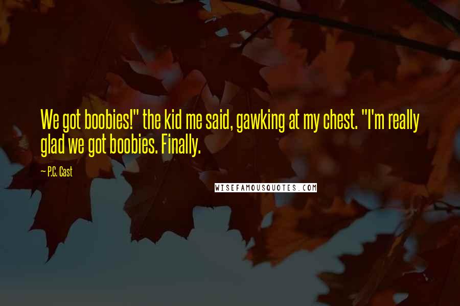 P.C. Cast Quotes: We got boobies!" the kid me said, gawking at my chest. "I'm really glad we got boobies. Finally.