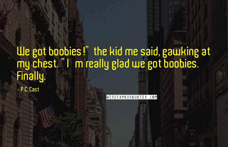 P.C. Cast Quotes: We got boobies!" the kid me said, gawking at my chest. "I'm really glad we got boobies. Finally.