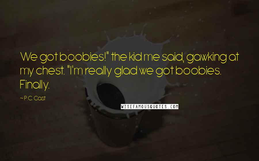 P.C. Cast Quotes: We got boobies!" the kid me said, gawking at my chest. "I'm really glad we got boobies. Finally.