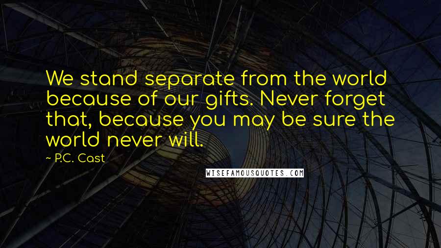 P.C. Cast Quotes: We stand separate from the world because of our gifts. Never forget that, because you may be sure the world never will.