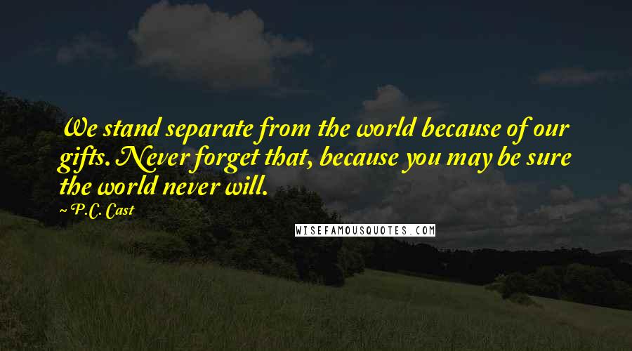 P.C. Cast Quotes: We stand separate from the world because of our gifts. Never forget that, because you may be sure the world never will.