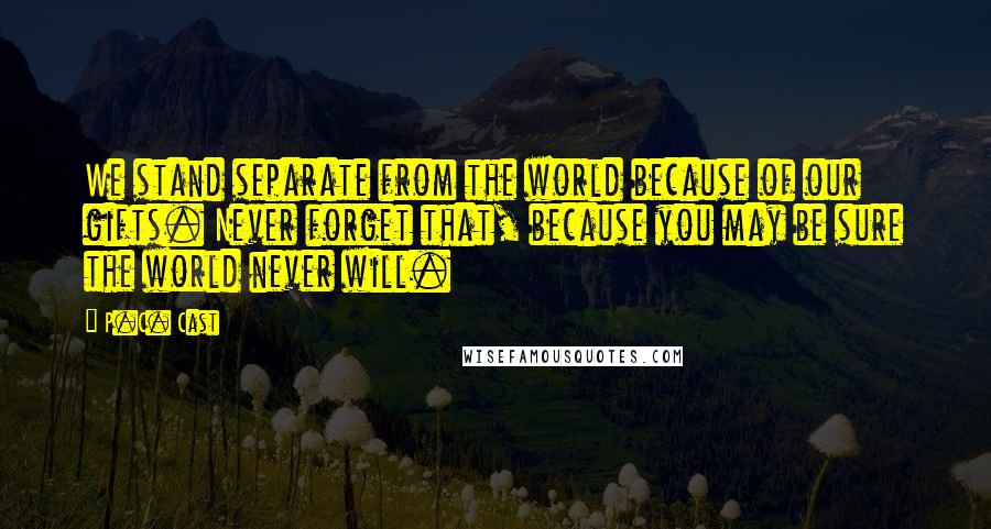 P.C. Cast Quotes: We stand separate from the world because of our gifts. Never forget that, because you may be sure the world never will.