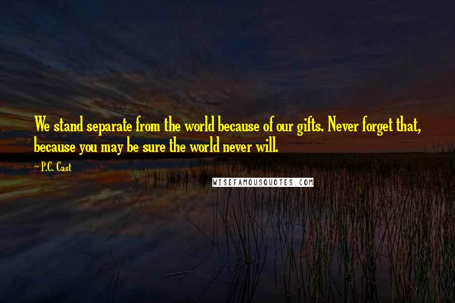 P.C. Cast Quotes: We stand separate from the world because of our gifts. Never forget that, because you may be sure the world never will.