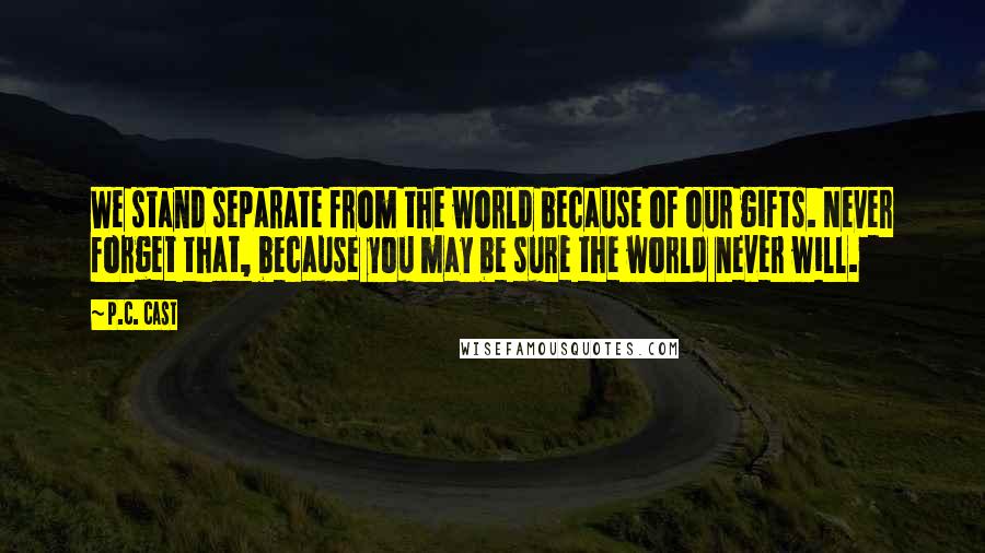 P.C. Cast Quotes: We stand separate from the world because of our gifts. Never forget that, because you may be sure the world never will.