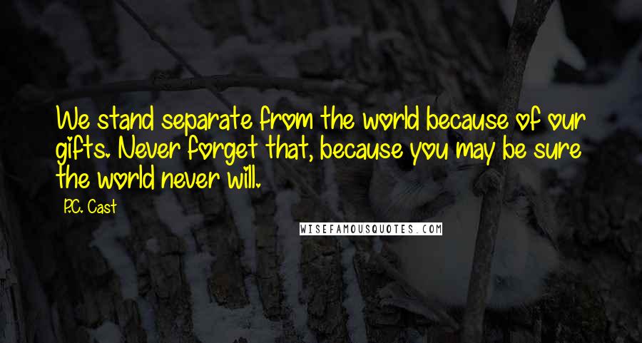 P.C. Cast Quotes: We stand separate from the world because of our gifts. Never forget that, because you may be sure the world never will.