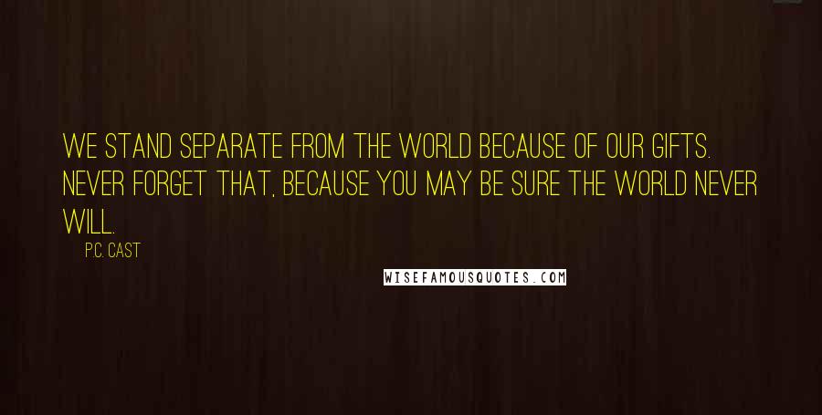 P.C. Cast Quotes: We stand separate from the world because of our gifts. Never forget that, because you may be sure the world never will.