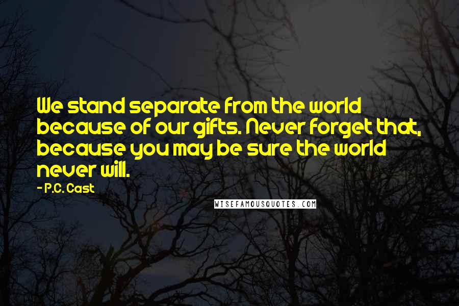 P.C. Cast Quotes: We stand separate from the world because of our gifts. Never forget that, because you may be sure the world never will.