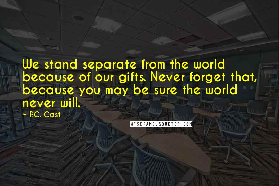 P.C. Cast Quotes: We stand separate from the world because of our gifts. Never forget that, because you may be sure the world never will.