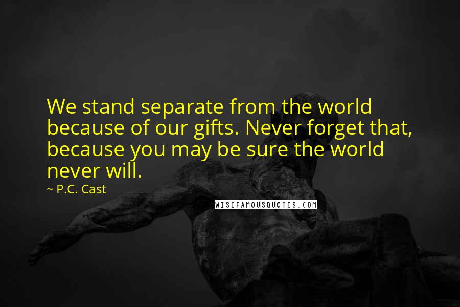 P.C. Cast Quotes: We stand separate from the world because of our gifts. Never forget that, because you may be sure the world never will.