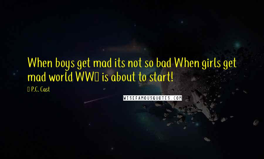 P.C. Cast Quotes: When boys get mad its not so bad When girls get mad world WW3 is about to start!