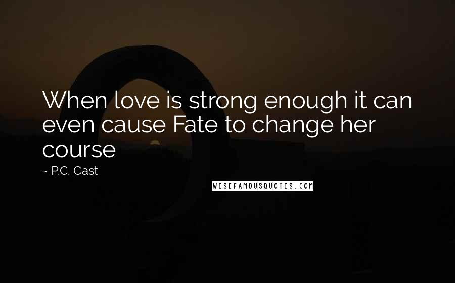 P.C. Cast Quotes: When love is strong enough it can even cause Fate to change her course