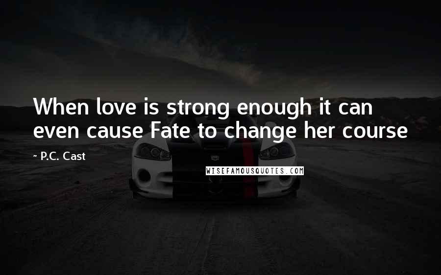 P.C. Cast Quotes: When love is strong enough it can even cause Fate to change her course