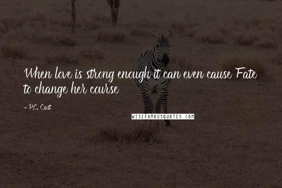 P.C. Cast Quotes: When love is strong enough it can even cause Fate to change her course