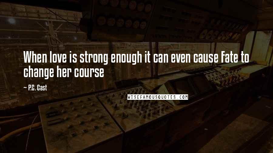 P.C. Cast Quotes: When love is strong enough it can even cause Fate to change her course