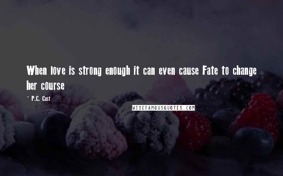 P.C. Cast Quotes: When love is strong enough it can even cause Fate to change her course