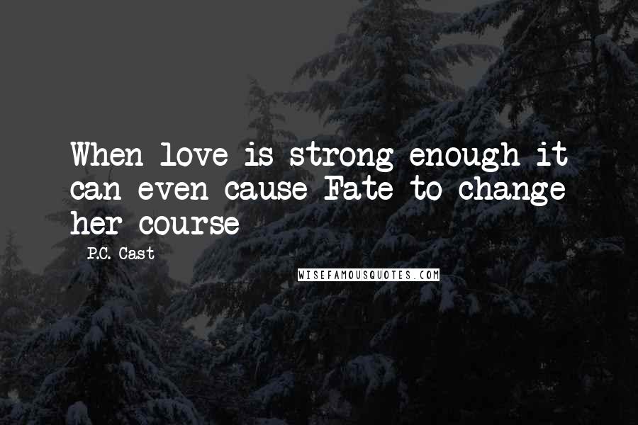 P.C. Cast Quotes: When love is strong enough it can even cause Fate to change her course
