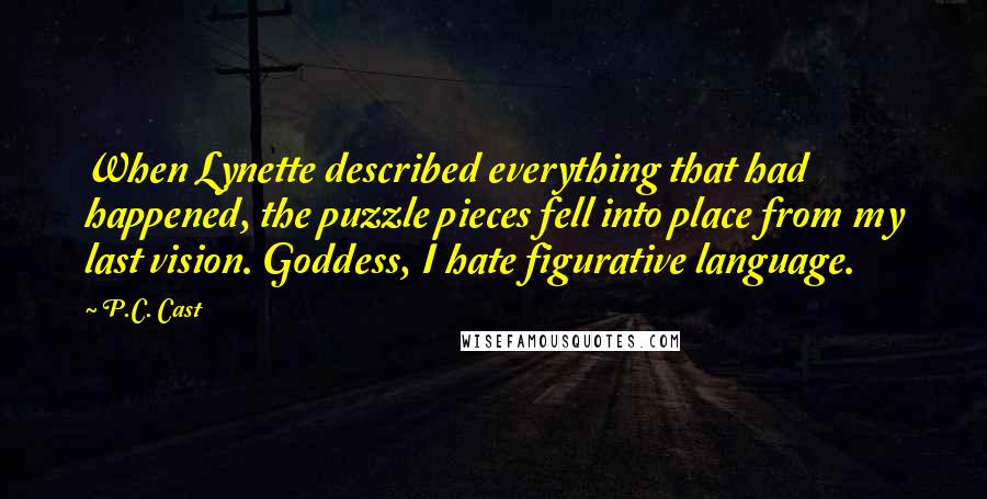 P.C. Cast Quotes: When Lynette described everything that had happened, the puzzle pieces fell into place from my last vision. Goddess, I hate figurative language.