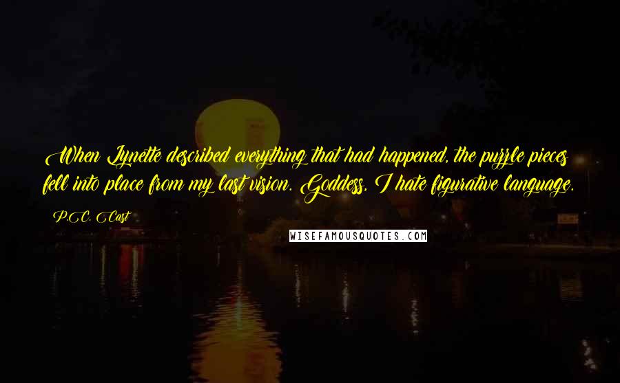 P.C. Cast Quotes: When Lynette described everything that had happened, the puzzle pieces fell into place from my last vision. Goddess, I hate figurative language.