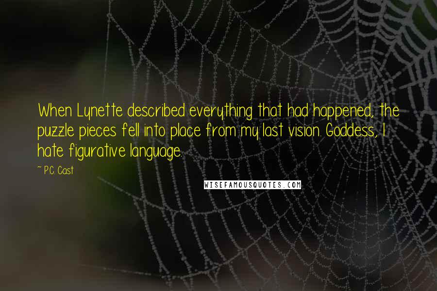 P.C. Cast Quotes: When Lynette described everything that had happened, the puzzle pieces fell into place from my last vision. Goddess, I hate figurative language.