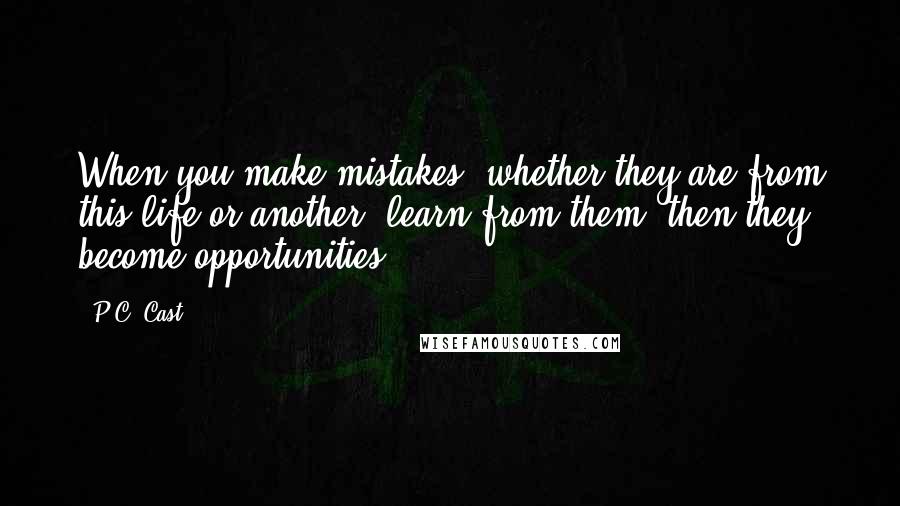 P.C. Cast Quotes: When you make mistakes, whether they are from this life or another, learn from them- then they become opportunities